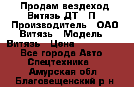 Продам вездеход Витязь ДТ-10П › Производитель ­ ОАО Витязь › Модель ­ Витязь › Цена ­ 4 750 000 - Все города Авто » Спецтехника   . Амурская обл.,Благовещенский р-н